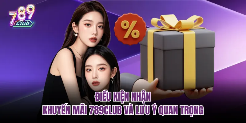 Điều kiện nhận khuyến mãi 789Club và lưu ý quan trọng