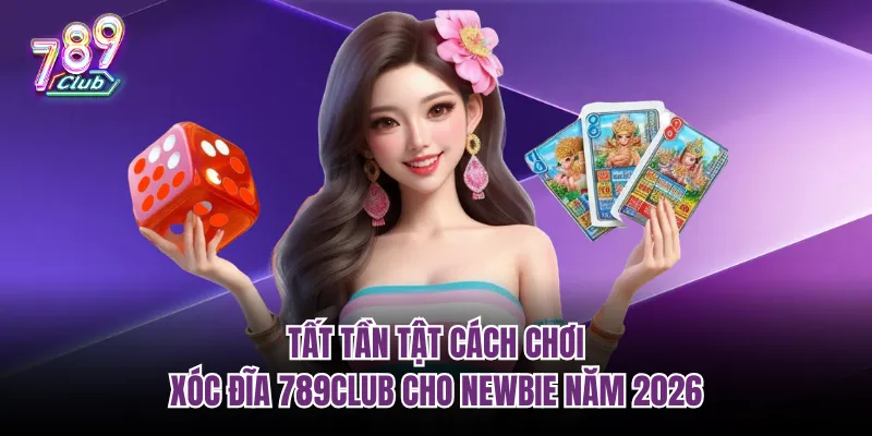 Tất tần tật cách chơi xóc đĩa 789club cho newbie năm 2026